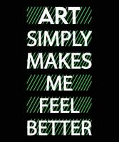 ART SIMPLY MAKES ME FEEL BETTER. T-SHIRT DESIGN. vector