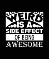 WEIRD IS A SIDE EFFECT OF BEING AWESOME. T-SHIRT DESIGN. vector