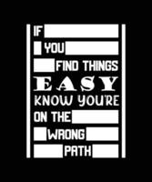 IF YOU FIND THINGS EASY KNOW YOU'RE ON THE WRONG PATH. LIFE QUOTE. T-SHIRT DESIGN. vector