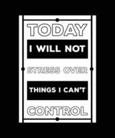 TODAY I WILL NOT STRESS OVER THINGS I CAN'T CONTROL. ANTI-DEPRESSION T-SHIRT DESIGN. PRINT TEMPLATE. TYPOGRAPHY VECTOR ILLUSTRATION.