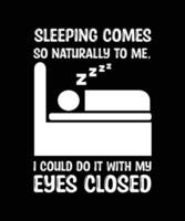 SLEEPING COMES SO NATURALLY TO ME, I COULD DO IT WITH MY EYES CLOSED. FUNNY T-SHIRT DESIGN. vector