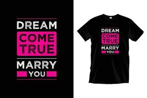 Dream come true marry you. Modern motivational inspirational cool typography t shirt design for prints, apparel, vector, art, illustration, typography, poster, template, trendy black tee shirt design. vector