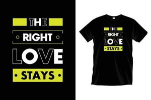 The right love stays. Modern motivational inspirational typography t shirt vector