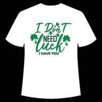 I don't need lucky i have you St. Patrick's Day Shirt Print Template, Lucky Charms, Irish, everyone has a little luck Typography Design vector
