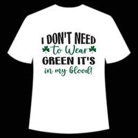 I don't need to wear green it's in my blood St. Patrick's Day Shirt Print Template, Lucky Charms, Irish, everyone has a little luck Typography Design vector