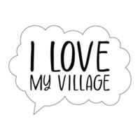 The inscription on the dialogue cloud, I love my village, black line drawing, doodle isolated on white background. vector