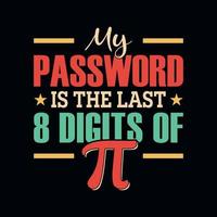 My password is the last 8 digits of pi - Pi Day t shirt design vector