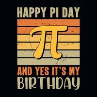 Happy Pi day and yes It's my Birthday - Pi Day t shirt design vector