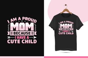 I am a proud mom because I have a cute child - Happy mother's day t-shirt design template. This design is for every year's mother's day celebration worldwide. vector