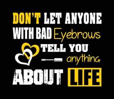 Don't let anyone with bad brows tell you anything about life. vector