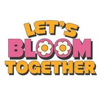 70's Retro groovy Let's bloom together slogan print. Y2k groovy style poster vector