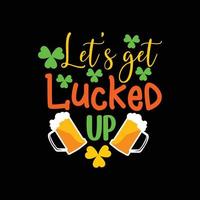 let's get lucked up  vector t-shirt design. St. Patrick day t-shirt design. Can be used for Print mugs, sticker designs, greeting cards, posters, bags, and t-shirts