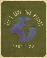 Vintage poster design for Earth Day April 22, lets save our Earth. Vintage grunge shabby poster.