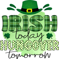 Irish Today Hungover Tomorrow St. Patrick's Day Sublimation Design, perfect on t shirts, mugs, signs, cards and much more png