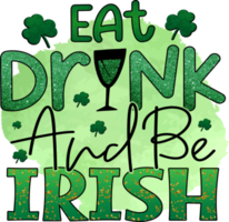 Eat Drink And Be Irish St. Patrick's Day Sublimation Design, perfect on t shirts, mugs, signs, cards and much more png