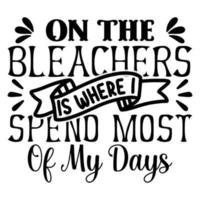 On The Bleachers Is where i Spend Most Of My Days typography Vector graphic T-Shirt