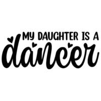 My daughter is a dancer Mother's day shirt print template,  typography design for mom mommy mama daughter grandma girl women aunt mom life child best mom adorable shirt vector