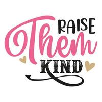 Raise them kind Mother's day shirt print template,  typography design for mom mommy mama daughter grandma girl women aunt mom life child best mom adorable shirt vector