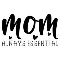 mom always essential Mother's day shirt print template,  typography design for mom mommy mama daughter grandma girl women aunt mom life child best mom adorable shirt vector