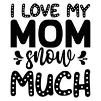 I love my mom snow much Mother's day shirt print template,  typography design for mom mommy mama daughter grandma girl women aunt mom life child best mom adorable shirt vector