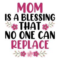 Mom is a blessed that no one can replace, Mother's day shirt print template,  typography design for mom mommy mama daughter grandma girl women aunt mom life child best mom adorable shirt vector