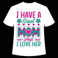 I have a great mom and i love her Mother's day shirt print template,  typography design for mom mommy mama daughter grandma girl women aunt mom life child best mom adorable shirt vector
