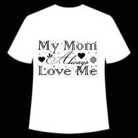 my mom Always love me Mother's day shirt print template,  typography design for mom mommy mama daughter grandma girl women aunt mom life child best mom adorable shirt vector
