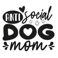 anti social dog mom Mother's day shirt print template,  typography design for mom mommy mama daughter grandma girl women aunt mom life child best mom adorable shirt vector