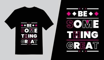 Be Something Great Modern Typography T Shirt Design, Lettering Quotes T Shirt Template, Pro Vector