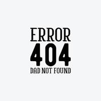 Error 404 Dad Not Found. Typography vector father's quote t-shirt design.