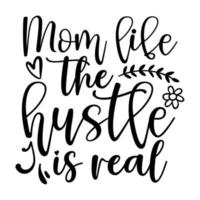 Mom life the hustle is real Mother's day shirt print template, typography design for mom mommy mama daughter grandma girl women aunt mom life child best mom adorable shirt vector
