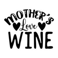 Mother's love wine Mother's day shirt print template, typography design for mom mommy mama daughter grandma girl women aunt mom life child best mom adorable shirt
