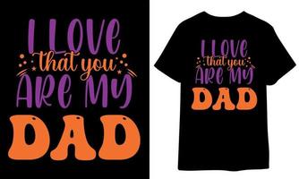 I love that you are my dad. father's day, dad day, papa day, father's day gift vector