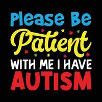 Please Be Patient With Me I Have Autism - Autism Awareness Day t-shirt Design vector