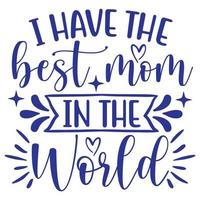 I have the best mom in the world, Mother's day shirt print template,  typography design for mom mommy mama daughter grandma girl women aunt mom life child best mom adorable shirt vector