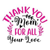 Thank you mom for all your love, Mother's day shirt print template,  typography design for mom mommy mama daughter grandma girl women aunt mom life child best mom adorable shirt vector