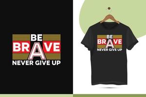 Be brave never give up - Motivational typography t-shirt design template. Beautiful and eye-catching illustration art for Clothes, Greeting Cards, Posters, and Mug designs. vector