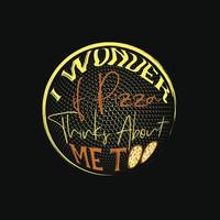 I Wonder if Pizza Thinks About Me Too vector t-shirt design. Pizza t-shirt design. Can be used for Print mugs, sticker designs, greeting cards, posters, bags, and t-shirts