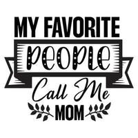 my favorite people call me mom, Mother's day shirt print template,  typography design for mom mommy mama daughter grandma girl women aunt mom life child best mom adorable shirt vector