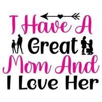 I have a great mom and i love her, Mother's day shirt print template,  typography design for mom mommy mama daughter grandma girl women aunt mom life child best mom adorable shirt vector