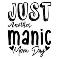 Just another manic mom day, Mother's day shirt print template,  typography design for mom mommy mama daughter grandma girl women aunt mom life child best mom adorable shirt vector