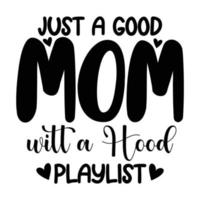 just a good mom with a hood playlist, Mother's day shirt print template,  typography design for mom mommy mama daughter grandma girl women aunt mom life child best mom adorable shirt vector