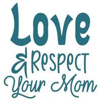 Love and respect your mom, Mother's day shirt print template,  typography design for mom mommy mama daughter grandma girl women aunt mom life child best mom adorable shirt vector