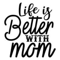 Life is better with mom, Mother's day shirt print template,  typography design for mom mommy mama daughter grandma girl women aunt mom life child best mom adorable shirt vector