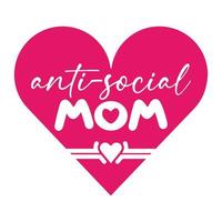 Anti-social mom, Mother's day shirt print template,  typography design for mom mommy mama daughter grandma girl women aunt mom life child best mom adorable shirt vector