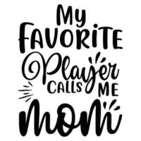 My favorite player calls me mom, Mother's day shirt print template,  typography design for mom mommy mama daughter grandma girl women aunt mom life child best mom adorable shirt vector