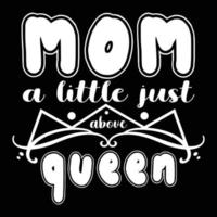 mom a little just above queen, Mother's day shirt print template,  typography design for mom mommy mama daughter grandma girl women aunt mom life child best mom adorable shirt vector