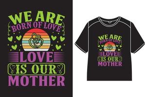 We are born of love, love is our mother T-Shirt Design vector