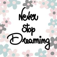 Cute hand drawn lettering vector illustration with never stop dreaming quote with daisy flowers