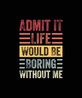 Admit It Life Would Be Boring Without Me, Funny Saying Retro T-Shirt vector